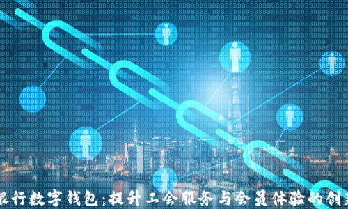 工会联合银行数字钱包:提升工会服务与会员体验的创新解决方案