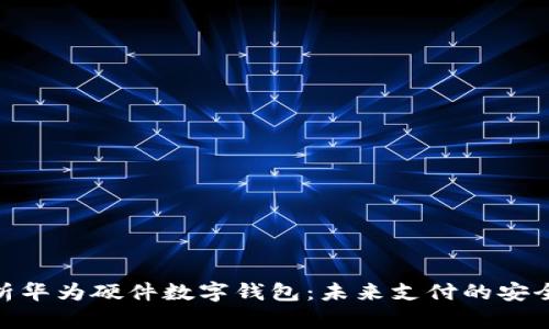 全面解析华为硬件数字钱包:未来支付的安全与便捷