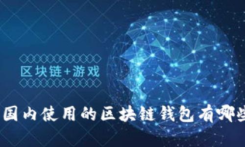 全面解析：国内使用的区块链钱包有哪些及其功能