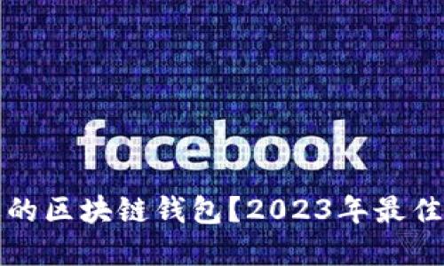 如何选择合适的区块链钱包?2023年最佳钱包公司推荐
