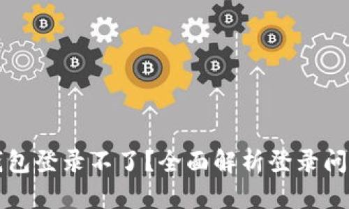 区块链观察钱包登录不了？全面解析登录问题及解决方案