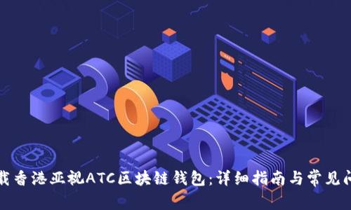 如何下载香港亚视ATC区块链钱包：详细指南与常见问题解答