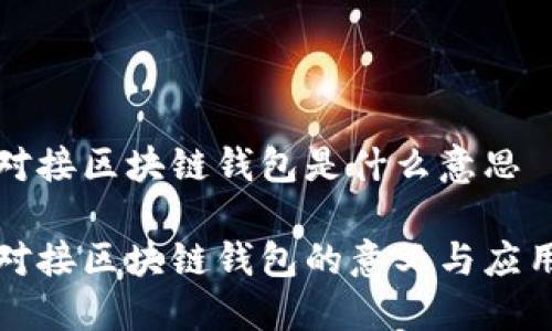 对接区块链钱包是什么意思
对接区块链钱包的意义与应用