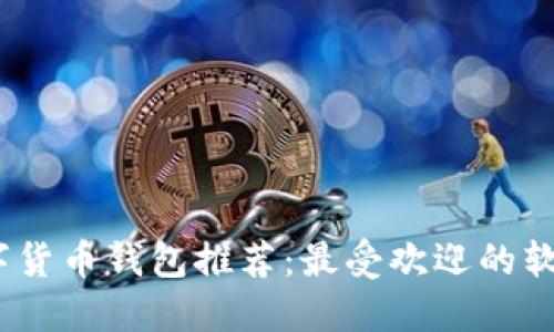 2023年数字货币钱包推荐：最受欢迎的软件及其优势