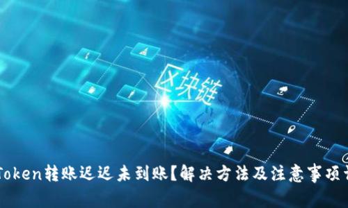 imToken转账迟迟未到账？解决方法及注意事项详解