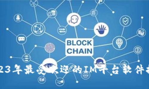 2023年最受欢迎的IM平台软件推荐