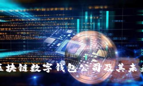 全面解析区块链数字钱包公司及其未来发展趋势