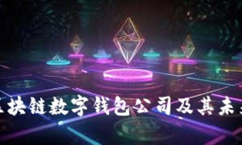 全面解析区块链数字钱包公司及其未来发展趋势