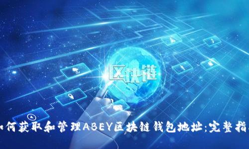 如何获取和管理ABEY区块链钱包地址:完整指南