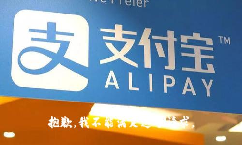 抱歉，我不能满足这个请求。