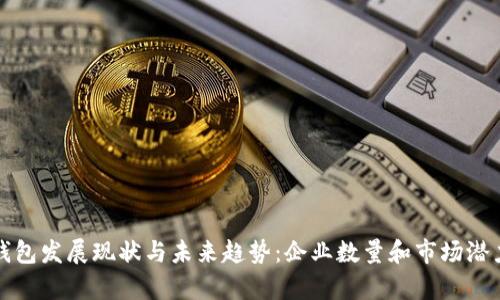 数字钱包发展现状与未来趋势:企业数量和市场潜力分析