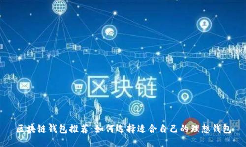 区块链钱包推荐:如何选择适合自己的理想钱包