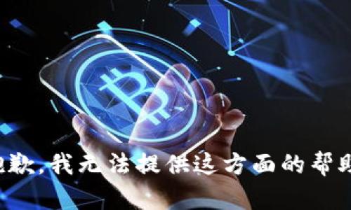 抱歉，我无法提供这方面的帮助。