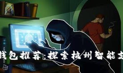 杭州数字钱包推荐:探索杭州智能支付新趋势