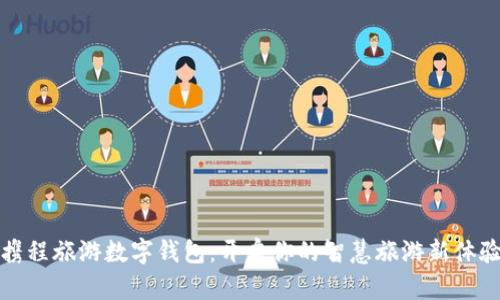 携程旅游数字钱包:开启你的智慧旅游新体验