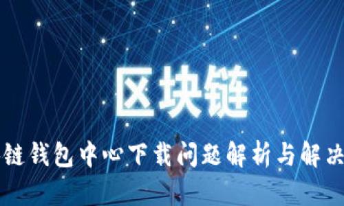 区块链钱包中心下载问题解析与解决方案