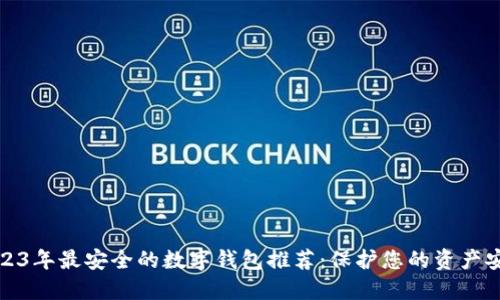 2023年最安全的数字钱包推荐:保护您的资产安全