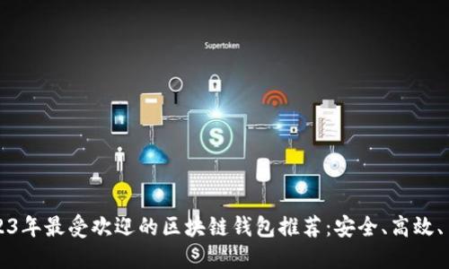 2023年最受欢迎的区块链钱包推荐:安全、高效、易用