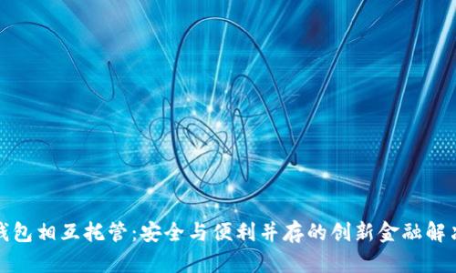 数字钱包相互托管:安全与便利并存的创新金融解决方案