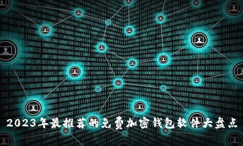 2023年最推荐的免费加密钱包软件大盘点