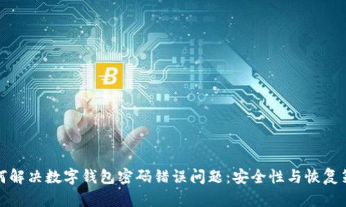 如何解决数字钱包密码错误问题:安全性与恢复策略