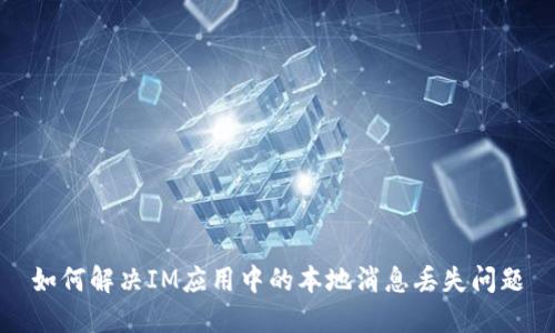 如何解决IM应用中的本地消息丢失问题