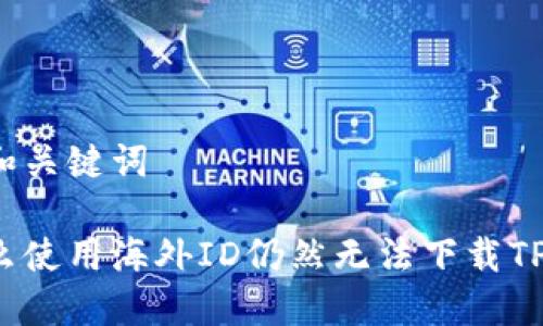 思考和关键词

为什么使用海外ID仍然无法下载TP钱包？