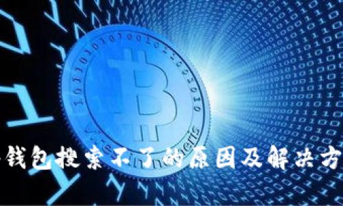 tp钱包搜索不了的原因及解决方法