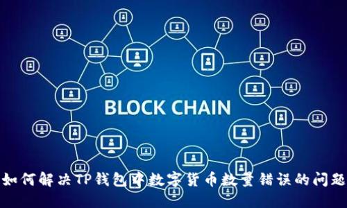 如何解决TP钱包中数字货币数量错误的问题