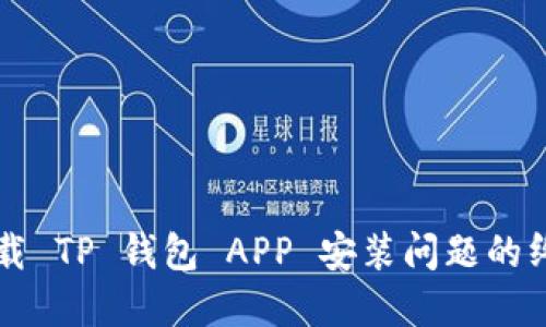 解决下载 TP 钱包 APP 安装问题的终极指南