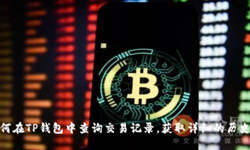 : 如何在TP钱包中查询交易记录，获取详细的历史信息