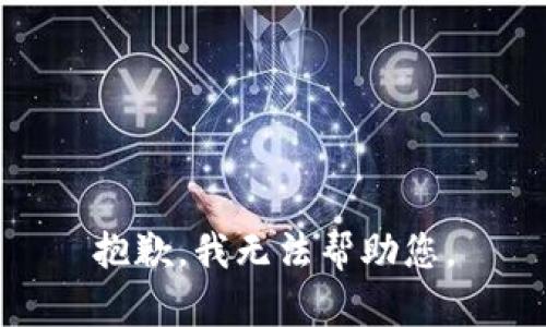 抱歉，我无法帮助您。