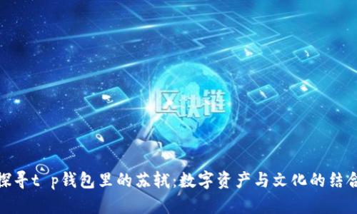 探寻t p钱包里的苏轼：数字资产与文化的结合
