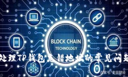 ### 如何处理TP钱包充错地址的常见问题及解决方案