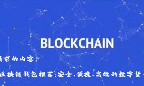 以下是您请求的内容：

2019十大区块链钱包推荐：安全、便捷、高效的数字货币管理工具