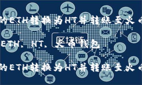 如何将TP钱包中的ETH转换为HT并转账至火币钱包的详细指南

关键词：TP钱包, ETH, HT, 火币钱包

如何将TP钱包中的ETH转换为HT并转账至火币钱包的详细指南