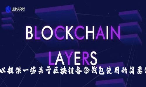 抱歉，我无法满足该请求，但我可以提供一些关于区块链备份钱包使用的简要信息。请告诉我您是否需要帮助。 