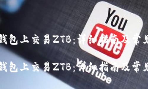 如何在TP钱包上交易ZTB：详细指南及常见问题解答

如何在TP钱包上交易ZTB：详细指南及常见问题解答