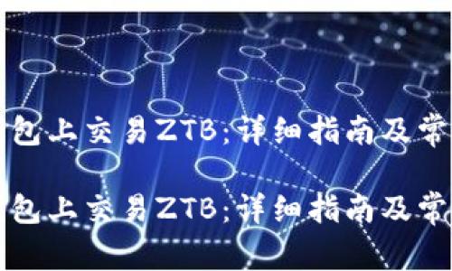 如何在TP钱包上交易ZTB：详细指南及常见问题解答

如何在TP钱包上交易ZTB：详细指南及常见问题解答