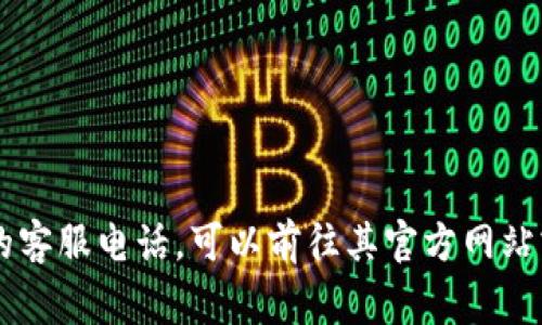 抱歉，我无法提供特定服务号码或联系方式。如果您需要获取TP钱包的客服电话，可以前往其官方网站或应用程序查看相关信息，通常在“联系我们”或“帮助”部分可以找到。