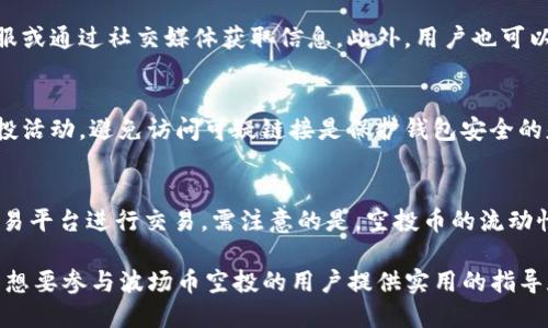   如何领取TP钱包中波场币的空投币？ / 
 guanjianci TP钱包, 波场币, 空投, 加密货币 /guanjianci 

随着加密货币的流行，越来越多的投资者和用户开始关注如何在数字资产世界中获取收益。其中，空投作为一种颇受欢迎的营销手段，成为了许多用户获取新代币的途径。而在众多的数字钱包中，TP钱包因其使用简便和支持多种币种而受到喜爱。本文将详细讲解如何领取TP钱包中的波场币（TRX）的空投币，并解答相关问题。

什么是TP钱包？
TP钱包（TokenPocket）是一款支持多种区块链资产管理的数字钱包，用户可以在其中存储、转账和管理各种加密货币。TP钱包支持包括比特币、以太坊、波场等多种主流币，并具备去中心化交易所（DEX）、DApp浏览等功能。 TP钱包的界面简洁易懂，非常适合新手用户，同时也提供了丰富的功能供老用户使用。

波场币（TRX）是什么？
波场币（TRX）是波场网络（Tron）所发行的原生加密货币。波场网络是一种基于区块链技术的去中心化平台，旨在构建一个全球性的数字内容娱乐生态系统。通过利用区块链技术，波场希望改变内容创作和分享的方式，提高用户的参与度和收益分配的透明度。TRX不仅可以作为交易媒介，还可以用于在波场网络上进行智能合约、投票等各种活动。

什么是空投？
空投（Airdrop）是加密货币领域中常用的一种营销手法，通常是项目方为了推广新代币或增加用户社群的活跃度，向用户免费分发一定数量的代币。这种方式不仅能吸引更多用户参与，同时也能增加代币的流通量，从而提升市场关注度。空投通常有多种形式，比如持币空投（对特定币种的持有人进行空投）、任务空投（完成一定任务后领取空投）等。

如何在TP钱包中领取波场币的空投币？
领取TP钱包中波场币的空投币一般需要遵循以下步骤：
ol
  listrong确保你的TP钱包已安装并创建账户：/strong用户首先需要下载并安装TP钱包，并按照指示创建一个新账户或导入已有账户。/li
  listrong参与项目方发布的空投活动：/strong关注波场或相关项目方的官方渠道，包括社交媒体、Telegram群组等，获取空投信息。参与空投通常需要满足特定条件，比如持有一定数量的TRX、转发活动信息、邀请新用户等。/li
  listrong填写空投申请表：/strong某些空投活动可能需要用户填写申请表，提供相关的波场钱包地址以及社交媒体账户等信息，以验证用户资格。/li
  listrong等待空投币到帐：/strong提交申请后，项目方会在指定的时间内进行审核并将空投币发放到用户的TP钱包中。通常，用户可以在TP钱包的资产页面查看收到的空投币。/li
/ol

领取空投需要注意哪些事项？
领取空投时，用户应特别小心以下几点：
ul
  listrong信息来源的可靠性：/strong务必从官方网站或可信渠道获取空投信息，警惕任何虚假或钓鱼活动，避免个人信息被盗或资金遭受损失。/li
  listrong保持钱包安全：/strong确保TP钱包的安全设置完善，包括开启双重验证、定期备份私钥等，以防止黑客攻击。/li
  listrong了解空投的条款和条件：/strong在参与空投之前，用户要仔细阅读空投活动的描述，包括资格要求、领取时间等信息。/li
/ul

波场币空投的常见问题
以下是关于领取波场币空投的6个常见问题及其详细解答：

1. 如何确保我可以收到空投币？
确保能在TP钱包中收到空投币的关键在于参与的条件。首先，检查空投是否对持有TRX的用户开放，此外参与某些锦标赛或社群活动的用户同样有机会获得空投。在满足相关条件后，确保填写正确的波场地址以避免空投币被发放至错误地址。与项目方沟通了解他们的空投政策也是确保领取的重要步骤。

2. 我需要支付任何费用来领取空投吗？
一般来说，大多数空投活动是免费的，用户无需支付任何费用。然而，在某些特定的空投活动中，用户可能需要完成特定任务，比如转账或持币等。这些活动可能会产生手续费，但这与领取空投本身并无直接关联。在参与空投活动之前，一定要仔细阅读活动细则及要求。

3. 空投币的价值如何？
空投币的价值可能会有很大的波动，部分空投币在刚推出时价格可能会较低，而随着项目的发展和需求提升，其价值可能会有所上升。因此，用户在领取空投币后，可以密切关注其市场动向，并根据自己的投资判断决定是否继续持有或出售空投币。

4. 如果我没有收到空投币应该怎么办？
如果在指定时间内未收到空投币，用户首先应确认自己是否满足空投条件，检查提供的地址是否正确。如果满足条件仍未收到，应尽快联系项目方的客服或通过社交媒体获取信息。此外，用户也可以在TP钱包中查看交易记录，以确认是否存在相关的接收记录。如果确实没有收到，积极反馈可以帮助用户获得更明确的答案。

5. 参与空投活动是否会影响我的钱包安全？
参与空投活动本身并不会影响钱包的安全，但如果用户在参与活动时泄露个人信息或私钥，可能会导致钱包遭受攻击。因此，确保只在官方渠道参与空投活动，避免访问可疑链接是保护钱包安全的基本原则。同时，定期更换密码和备份钱包也是保障安全的好方法。

6. 空投币可以进行交易吗？
大部分空投币在发布后都是可以进行交易的，但需要用户确认其已在交易所或去中心化交易平台上线。用户可以通过TP钱包将空投币转移到相应的交易平台进行交易。需注意的是，空投币的流动性可能较差，用户在交易时应关注市场行情和交易对的流动性情况，以避免损失。

总而言之，领取TP钱包中波场币的空投币是一个简单而有潜力的方式。在参与空投活动时，用户需要关注安全性，以及相关信息的真实性。希望本文能为想要参与波场币空投的用户提供实用的指导和帮助。