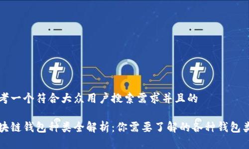 思考一个符合大众用户搜索需求并且的

区块链钱包种类全解析：你需要了解的各种钱包类型