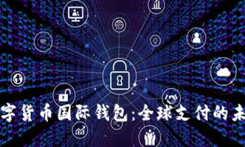 中国数字货币国际钱包：全球支付的未来之窗