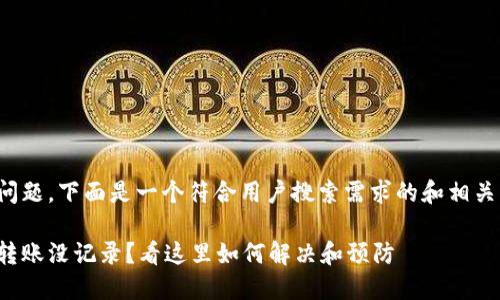 根据您的问题，下面是一个符合用户搜索需求的和相关的关键词:

数字钱包转账没记录？看这里如何解决和预防