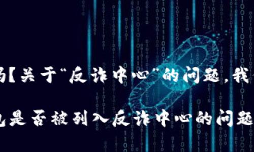 在您的问题中提到的“t p钱包”是指某一种特定的数字钱包或虚拟货币钱包吗？关于“反诈中心”的问题，我们需要确定您是想了解具体哪个平台或服务的合规性以及与反诈中心的关系。

是否可以提供更多背景信息或上下文？这样我能更好地帮助您解答有关该钱包是否被列入反诈中心的问题。