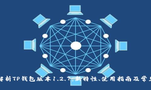 全面解析TP钱包版本1.2.7：新特性、使用指南及常见问题
