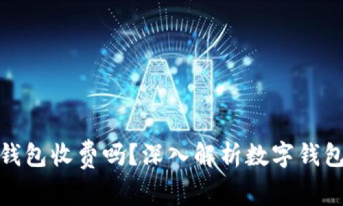 : 数字货币钱包收费吗？深入解析数字钱包的费用结构