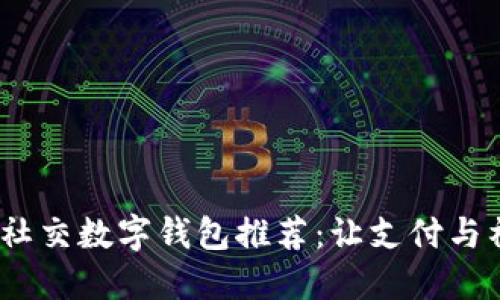 2023年最佳社交数字钱包推荐：让支付与社交无缝结合
