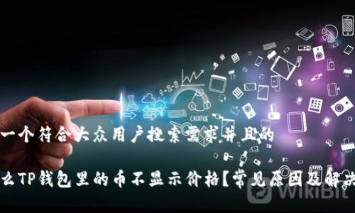 思考一个符合大众用户搜索需求并且的

为什么TP钱包里的币不显示价格？常见原因及解决方案