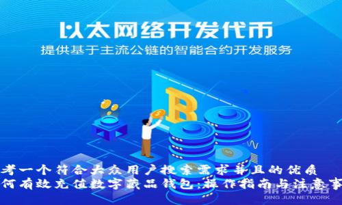 思考一个符合大众用户搜索需求并且的优质
如何有效充值数字藏品钱包：操作指南与注意事项